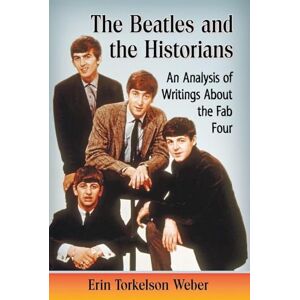 Weber The Beatles and the Historians: An Analysis of Writings About the Fab Four Weber The Beatles and the Historians: An Analysis of Writings About the Fab Four