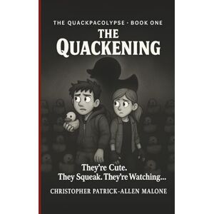 Malone, Christopher Patrick-Allen The Quackening: They’re cute. They squeak. They’re watching… (The Quackpacolypse) Malone, Christopher Patrick-Allen The Quackening: They’re cute. They squeak. They’re watching… (The Quackpacolypse)