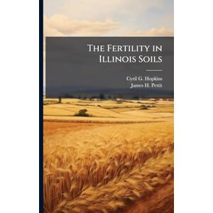 Hopkins, Cyril G 1866-1919 The Fertility in Illinois Soils Hopkins, Cyril G 1866-1919 The Fertility in Illinois Soils