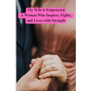 GARCIA ZEPEDA, BENJAMIN My Wife is Empowered A Woman Who Inspires, Fights, and Loves with Strength GARCIA ZEPEDA, BENJAMIN My Wife is Empowered A Woman Who Inspires, Fights, and Loves with Strength