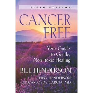 Henderson, Bill Cancer-Free: Your Guide to Gentle, Non-toxic Healing (Fifth Edition) Henderson, Bill Cancer-Free: Your Guide to Gentle, Non-toxic Healing (Fifth Edition)