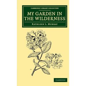 Murray, Kathleen L. My Garden in the Wilderness (Cambridge Library Collection Botany and Horticulture) Murray, Kathleen L. My Garden in the Wilderness (Cambridge Library Collection Botany and Horticulture)