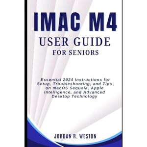 Weston, Jordan R. iMac M4 User Guide for Seniors: Essential 2024 Instructions for Setup, Troubleshooting, and Tips on macOS Sequoia, Apple Intelligence, and Advanced Desktop Technology (Gadget Review and Tech Updates) Weston, Jordan R. iMac M4 User Guide for Seniors: Essential 2024 Instructions for Setup, Troubleshooting, and Tips on macOS Sequoia, Apple Intelligence, and Advanced Desktop Technology (Gadget Review and Tech Updates)
