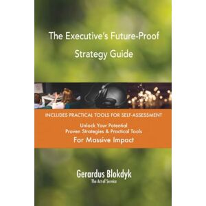 Gerardus Blokdyk - The Art of Service The Executive’s Future-Proof Strategy Guide Gerardus Blokdyk - The Art of Service The Executive’s Future-Proof Strategy Guide