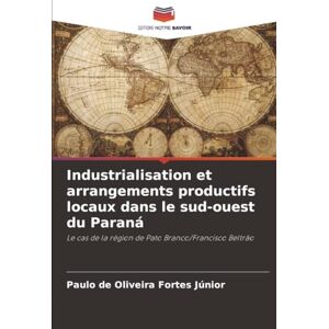 de Oliveira Fortes Júnior, Paulo Industrialisation et arrangements productifs locaux dans le sud-ouest du Paraná: Le cas de la région de Pato Branco/Francisco Beltrão de Oliveira Fortes Júnior, Paulo Industrialisation et arrangements productifs locaux dans le sud-ouest du Paraná: Le cas de la région de Pato Branco/Francisco Beltrão