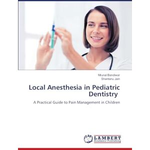 Bandiwar, Mrunal Local Anesthesia in Pediatric Dentistry: A Practical Guide to Pain Management in Children Bandiwar, Mrunal Local Anesthesia in Pediatric Dentistry: A Practical Guide to Pain Management in Children