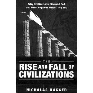 Hagger, Nicholas The Rise and Fall of Civilizations: Why Civilizations Rise and Fall and What Happens When They End Hagger, Nicholas The Rise and Fall of Civilizations: Why Civilizations Rise and Fall and What Happens When They End