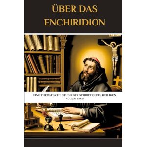 Eusebius, Leo Über das Enchiridion: Eine thematische Studie der Schriften des heiligen Augustinus Eusebius, Leo Über das Enchiridion: Eine thematische Studie der Schriften des heiligen Augustinus