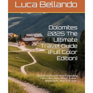 Bellando, Luca Dolomites 2025 The Ultimate Travel Guide (Full Color Edition): Discover South Tyrol’s Most Breathtaking Hikes, Lakes, Alpine Villages, Cuisine , Hidden Gems , Maps & Qr codes. Bellando, Luca Dolomites 2025 The Ultimate Travel Guide (Full Color Edition): Discover South Tyrol’s Most Breathtaking Hikes, Lakes, Alpine Villages, Cuisine , Hidden Gems , Maps & Qr codes.