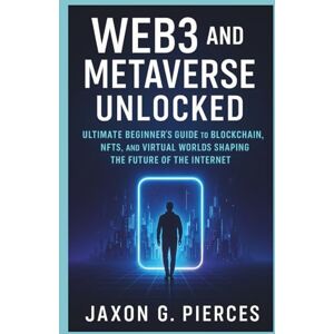 G.Pierces, Jaxon Web3 and the Metaverse Unlocked: The Ultimate Beginner's Guide to Blockchain, NFTs, and Virtual Worlds Shaping the Future of the Internet (The Decentralized Future Series) G.Pierces, Jaxon Web3 and the Metaverse Unlocked: The Ultimate Beginner's Guide to Blockchain, NFTs, and Virtual Worlds Shaping the Future of the Internet (The Decentralized Future Series)