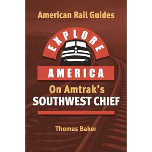 Baker, Thomas EXPLORE AMERICA BY RAIL ON AMTRAK’S SOUTHWEST CHIEF: Rail Travel Guide Route Map to Explore Chicago to Los Angeles: UPDATED & EXPANDED SECOND EDITION (American Rail Guides) Baker, Thomas EXPLORE AMERICA BY RAIL ON AMTRAK’S SOUTHWEST CHIEF: Rail Travel Guide Route Map to Explore Chicago to Los Angeles: UPDATED & EXPANDED SECOND EDITION (American Rail Guides)