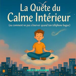 RACKHAM, JACK La Quête du Calme Intérieur: Un voyage poétique et drôle vers le bien-être, pour petits et grands rêveurs RACKHAM, JACK La Quête du Calme Intérieur: Un voyage poétique et drôle vers le bien-être, pour petits et grands rêveurs