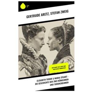 Aretz, Gertrude Elisabeth Tudor & Maria Stuart Die Geschichte der zwei Königinnen und Thronerbinnen: Der Kampf auf Leben und Tod um die Thronfolge Aretz, Gertrude Elisabeth Tudor & Maria Stuart Die Geschichte der zwei Königinnen und Thronerbinnen: Der Kampf auf Leben und Tod um die Thronfolge