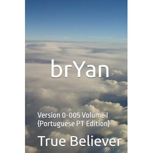 Bryan, True Believer brYan: Version 0-005 Volume I {Portuguese PT Edition} (The Book of brYan {Portuguese}) Bryan, True Believer brYan: Version 0-005 Volume I {Portuguese PT Edition} (The Book of brYan {Portuguese})
