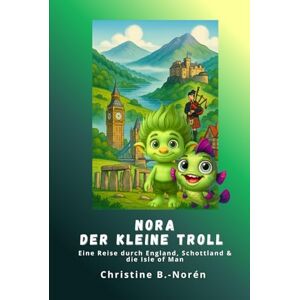 B.-Norén, Christine Nora, der kleine Troll Eine Reise durch England, Schottland & die Isle of Man: Abenteuer zwischen Burgen, Mythen und Meer B.-Norén, Christine Nora, der kleine Troll Eine Reise durch England, Schottland & die Isle of Man: Abenteuer zwischen Burgen, Mythen und Meer