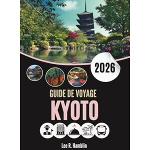 Lee GUIDE DE VOYAGE KYOTO 2026: Murmures du Zen, Rues de la Soie, Secrets découverts à l'aube Lee GUIDE DE VOYAGE KYOTO 2026: Murmures du Zen, Rues de la Soie, Secrets découverts à l'aube