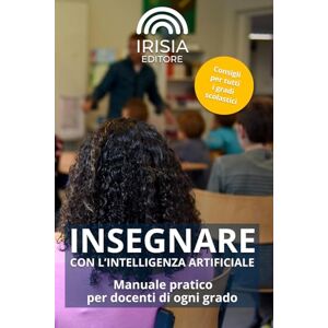 Borrelli, Ivan INSEGNARE CON L’INTELLIGENZA ARTIFICIALE: Manuale pratico per docenti di ogni grado: uso didattico, valutazione, educazione critica Borrelli, Ivan INSEGNARE CON L’INTELLIGENZA ARTIFICIALE: Manuale pratico per docenti di ogni grado: uso didattico, valutazione, educazione critica