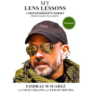 Suarez, Essdras M My Lens Lessons: A Photojournalist's Journey From Chaos to Clarity Suarez, Essdras M My Lens Lessons: A Photojournalist's Journey From Chaos to Clarity
