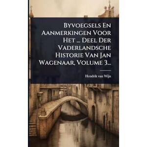 Wijn, Hendrik Van Byvoegsels En Aanmerkingen Voor Het ... Deel Der Vaderlandsche Historie Van Jan Wagenaar, Volume 3... Wijn, Hendrik Van Byvoegsels En Aanmerkingen Voor Het ... Deel Der Vaderlandsche Historie Van Jan Wagenaar, Volume 3...