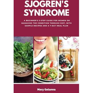 Golanna, Mary Sjogren's Syndrome: A Beginner's 3-Step Guide for Women on Managing the Condition Through Diet, With Sample Recipes and a 7-Day Meal Plan Golanna, Mary Sjogren's Syndrome: A Beginner's 3-Step Guide for Women on Managing the Condition Through Diet, With Sample Recipes and a 7-Day Meal Plan
