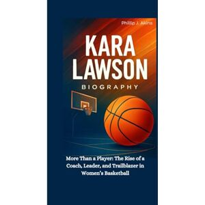 J. Akins, Phillip KARA LAWSON BIOGRAPHY: More Than a Player: The Rise of a Coach, Leader, and Trailblazer in Women’s Basketball J. Akins, Phillip KARA LAWSON BIOGRAPHY: More Than a Player: The Rise of a Coach, Leader, and Trailblazer in Women’s Basketball