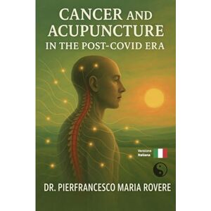 Rovere, Dr. Pierfrancesco Maria Cancer and Acupuncture in the Post -Covid Era (NATUROLOGIA EPIGENETICA e Self-Caregiver) Rovere, Dr. Pierfrancesco Maria Cancer and Acupuncture in the Post -Covid Era (NATUROLOGIA EPIGENETICA e Self-Caregiver)