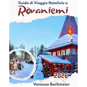 Bachmeier, Vanessa Guida di Viaggio Natalizia a Rovaniemi: Lapponia Vacanza invernale con mappa, villaggio di Babbo Natale, itinerari per famiglie, safari con gli husky e salta la fila Bachmeier, Vanessa Guida di Viaggio Natalizia a Rovaniemi: Lapponia Vacanza invernale con mappa, villaggio di Babbo Natale, itinerari per famiglie, safari con gli husky e salta la fila