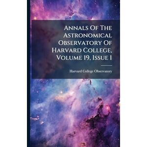 Observatory, Harvard College Annals Of The Astronomical Observatory Of Harvard College, Volume 19, Issue 1 Observatory, Harvard College Annals Of The Astronomical Observatory Of Harvard College, Volume 19, Issue 1