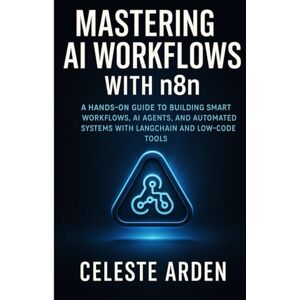 Arden, Celeste Mastering AI Workflows with n8n: A HANDS-ON GUIDE TO BUILDING SMART WORKFLOWS, AI AGENTS, AND AUTOMATED SYSTEMS WITH LANGCHAIN AND LOW-CODE TOOLS Arden, Celeste Mastering AI Workflows with n8n: A HANDS-ON GUIDE TO BUILDING SMART WORKFLOWS, AI AGENTS, AND AUTOMATED SYSTEMS WITH LANGCHAIN AND LOW-CODE TOOLS