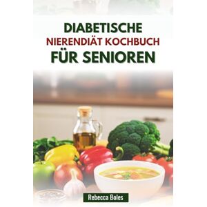 Boles, Rebecca DIABETISCHE NIERENDIÄT KOCHBUCH FÜR SENIOREN: Köstliche Rezepte zur Unterstützung eines gesunden Alterns und einer gesunden Nierenfunktion Boles, Rebecca DIABETISCHE NIERENDIÄT KOCHBUCH FÜR SENIOREN: Köstliche Rezepte zur Unterstützung eines gesunden Alterns und einer gesunden Nierenfunktion