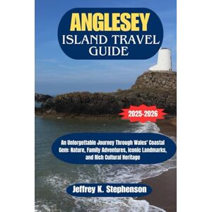 Stephenson, Jeffrey K. ANGLESEY ISLAND TRAVEL GUIDE 2025-2026: An Unforgettable Journey Through Wales' Coastal Gem: Nature, Family Adventures, Iconic Landmarks, and Rich Cultural Heritage Stephenson, Jeffrey K. ANGLESEY ISLAND TRAVEL GUIDE 2025-2026: An Unforgettable Journey Through Wales' Coastal Gem: Nature, Family Adventures, Iconic Landmarks, and Rich Cultural Heritage