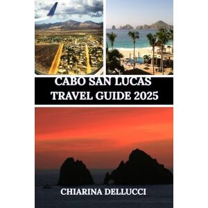 Dellucci, Chiarina CABO SAN LUCAS TRAVEL GUIDE 2025: The Ultimate Travel Guide to Beaches, Adventures, and Hidden Gems Dellucci, Chiarina CABO SAN LUCAS TRAVEL GUIDE 2025: The Ultimate Travel Guide to Beaches, Adventures, and Hidden Gems