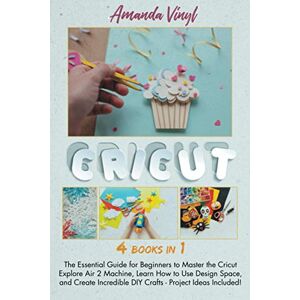 Vinyl, Amanda Cricut: The Essential Guide for Beginners to Master the Cricut Explore Air 2 Machine, Learn How to Use Design Space, and Create Incredible DIY Crafts Project Ideas Included! Vinyl, Amanda Cricut: The Essential Guide for Beginners to Master the Cricut Explore Air 2 Machine, Learn How to Use Design Space, and Create Incredible DIY Crafts Project Ideas Included!