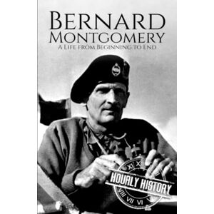 History, Hourly Bernard Montgomery: A Life from Beginning to End (World War 2 Biographies) History, Hourly Bernard Montgomery: A Life from Beginning to End (World War 2 Biographies)