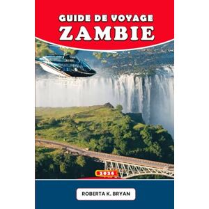 BRYAN, ROBERTA K. GUIDE DE VOYAGE ZAMBIE 2026: Le guide complet des chutes Victoria, des safaris palpitants, de la culture vibrante, de la cuisine locale, des sentiers ... trésors cachés du cœur sauvage de l'Afrique BRYAN, ROBERTA K. GUIDE DE VOYAGE ZAMBIE 2026: Le guide complet des chutes Victoria, des safaris palpitants, de la culture vibrante, de la cuisine locale, des sentiers ... trésors cachés du cœur sauvage de l'Afrique