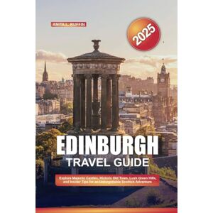 Ruffin, Anita L. EDINBURGH TRAVEL GUIDE 2025: Explore Majestic Castles, Historic Old Town, Lush Green Hills, and Insider Tips for an Unforgettable Scottish Adventure Ruffin, Anita L. EDINBURGH TRAVEL GUIDE 2025: Explore Majestic Castles, Historic Old Town, Lush Green Hills, and Insider Tips for an Unforgettable Scottish Adventure