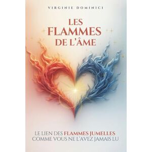 DOMINICI, Virginie LES FLAMMES DE L'ÂME: Le lien des FLAMMES JUMELLES comme vous ne l'avez jamais lu DOMINICI, Virginie LES FLAMMES DE L'ÂME: Le lien des FLAMMES JUMELLES comme vous ne l'avez jamais lu