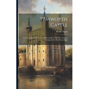Norris, Henry Tamworth Castle: Its Foundation, Its History, And Its Lords: (from The Norman Conquest To The Present Day) Norris, Henry Tamworth Castle: Its Foundation, Its History, And Its Lords: (from The Norman Conquest To The Present Day)