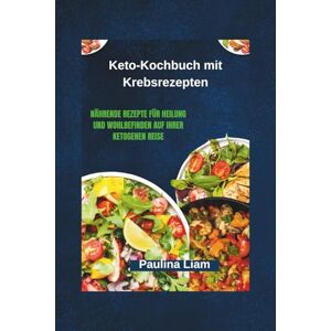 Liam, Paulina Keto-Kochbuch mit Krebsrezepten: Nährende Rezepte für Heilung und Wohlbefinden auf Ihrer ketogenen Reise Liam, Paulina Keto-Kochbuch mit Krebsrezepten: Nährende Rezepte für Heilung und Wohlbefinden auf Ihrer ketogenen Reise