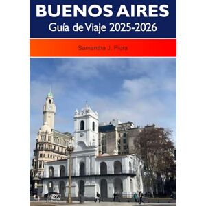 J. Flora, Samantha BUENOS AIRES Guía de Viaje 2025-2026: Descubra vecindarios vibrantes, una rica cultura, monumentos históricos y restaurantes de clase mundial en la capital de Argentina J. Flora, Samantha BUENOS AIRES Guía de Viaje 2025-2026: Descubra vecindarios vibrantes, una rica cultura, monumentos históricos y restaurantes de clase mundial en la capital de Argentina