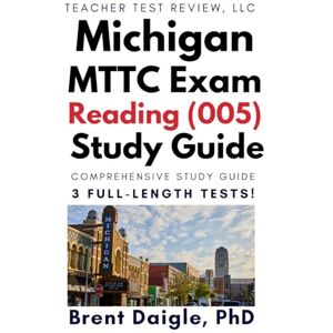 Daigle, Dr. Brent MTTC Reading (005) Study Guide: Complete Michigan Exam Prep with Reading Instruction Review, Data-Driven Strategies, and 3 Full-Length Practice Tests Daigle, Dr. Brent MTTC Reading (005) Study Guide: Complete Michigan Exam Prep with Reading Instruction Review, Data-Driven Strategies, and 3 Full-Length Practice Tests