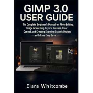 Whitcombe, Elara GIMP 3.0 USER GUIDE (2026): The Complete Beginner’s Manual for Photo Editing, Image Retouching, Layers, Brushes, Color Control, and Creating Stunning Graphic Designs with Ease Whitcombe, Elara GIMP 3.0 USER GUIDE (2026): The Complete Beginner’s Manual for Photo Editing, Image Retouching, Layers, Brushes, Color Control, and Creating Stunning Graphic Designs with Ease