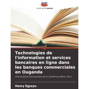 Egyeyu, Henry Technologies de l'information et services bancaires en ligne dans les banques commerciales en Ouganda: Une analyse transversale de la Centenary Bank-Gulu Egyeyu, Henry Technologies de l'information et services bancaires en ligne dans les banques commerciales en Ouganda: Une analyse transversale de la Centenary Bank-Gulu