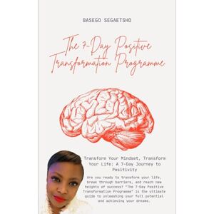 Segaetsho, Basego THE 7-DAY POSITIVE TRANSFORMATION PROGRAMME: Transform Your Mindset, Transform Your Life: A 7-Day Journey to Positivity (The Positive Mindset Creation Series) Segaetsho, Basego THE 7-DAY POSITIVE TRANSFORMATION PROGRAMME: Transform Your Mindset, Transform Your Life: A 7-Day Journey to Positivity (The Positive Mindset Creation Series)