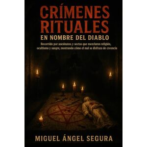 Segura, Miguel Ángel Crímenes rituales en nombre del diablo: Recorrido por asesinatos y sectas que mezclaron religión, ocultismo y sangre, mostrando cómo el mal se disfraza de creencia Segura, Miguel Ángel Crímenes rituales en nombre del diablo: Recorrido por asesinatos y sectas que mezclaron religión, ocultismo y sangre, mostrando cómo el mal se disfraza de creencia