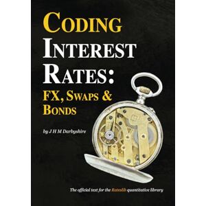 Darbyshire, J Hamish M Coding Interest Rates: FX, Swaps and Bonds Darbyshire, J Hamish M Coding Interest Rates: FX, Swaps and Bonds