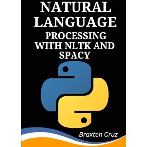 Cruz, Braxton Natural Language Processing with NLTK and spaCy: A Hands-On, Project-Based Guide to Real-World Text Analysis Cruz, Braxton Natural Language Processing with NLTK and spaCy: A Hands-On, Project-Based Guide to Real-World Text Analysis