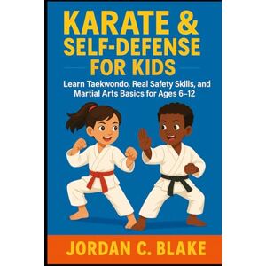 Blake, Jordan C. Karate & Self-Defense for Kids: Learn Taekwondo, Real Safety Skills, and Martial Arts Basics for Ages 6–12 (Youth Sports Mastery Series) Blake, Jordan C. Karate & Self-Defense for Kids: Learn Taekwondo, Real Safety Skills, and Martial Arts Basics for Ages 6–12 (Youth Sports Mastery Series)