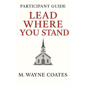 Coates, Mr. M. Wayne Lead Where You Stand: Participant Guide Coates, Mr. M. Wayne Lead Where You Stand: Participant Guide