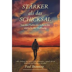 Branning, Paul Stärker als das Schicksal Von den Tiefen des Lebens bis ans Licht der Hoffnung Branning, Paul Stärker als das Schicksal Von den Tiefen des Lebens bis ans Licht der Hoffnung